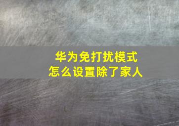 华为免打扰模式怎么设置除了家人