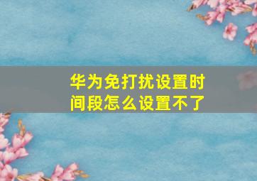 华为免打扰设置时间段怎么设置不了