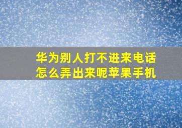 华为别人打不进来电话怎么弄出来呢苹果手机