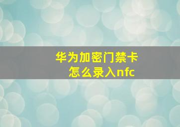 华为加密门禁卡怎么录入nfc