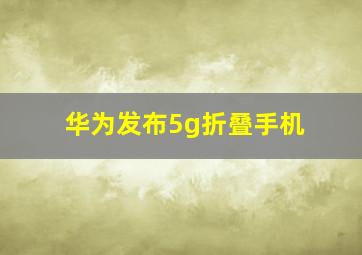 华为发布5g折叠手机