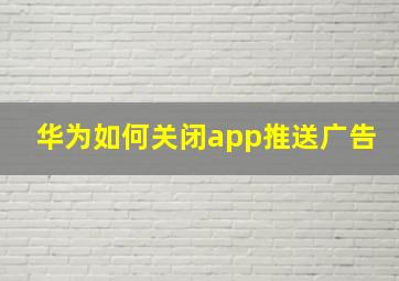 华为如何关闭app推送广告