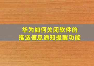 华为如何关闭软件的推送信息通知提醒功能