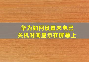 华为如何设置来电已关机时间显示在屏幕上