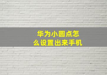 华为小圆点怎么设置出来手机