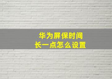 华为屏保时间长一点怎么设置