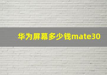 华为屏幕多少钱mate30