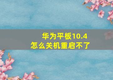 华为平板10.4怎么关机重启不了