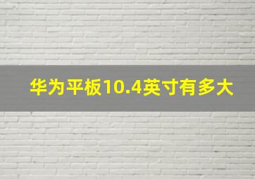 华为平板10.4英寸有多大