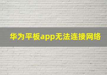 华为平板app无法连接网络