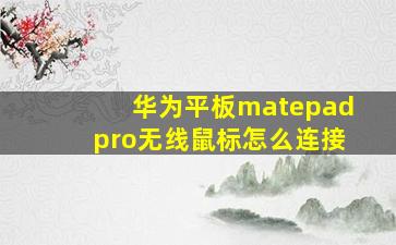 华为平板matepadpro无线鼠标怎么连接