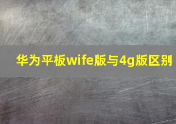 华为平板wife版与4g版区别