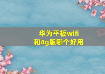 华为平板wifi和4g版哪个好用