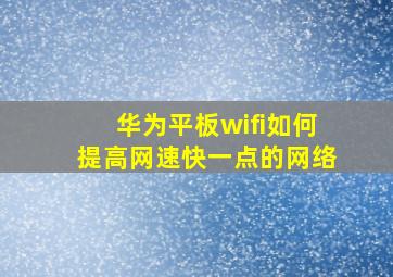 华为平板wifi如何提高网速快一点的网络