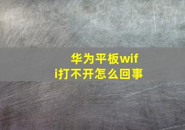 华为平板wifi打不开怎么回事