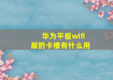 华为平板wifi版的卡槽有什么用