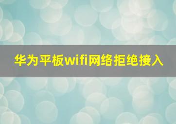 华为平板wifi网络拒绝接入