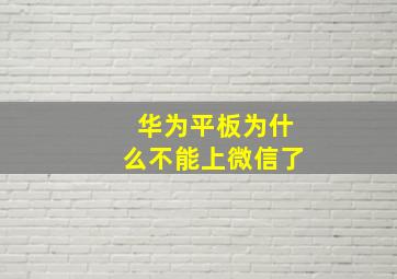 华为平板为什么不能上微信了