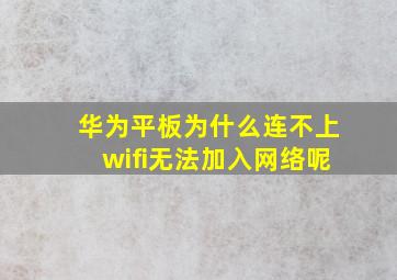 华为平板为什么连不上wifi无法加入网络呢