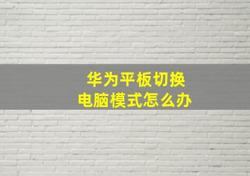 华为平板切换电脑模式怎么办