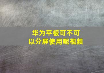 华为平板可不可以分屏使用呢视频