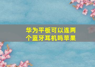 华为平板可以连两个蓝牙耳机吗苹果