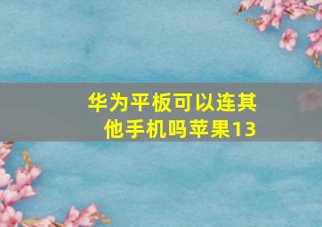 华为平板可以连其他手机吗苹果13