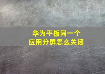 华为平板同一个应用分屏怎么关闭