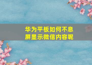 华为平板如何不息屏显示微信内容呢