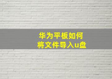 华为平板如何将文件导入u盘