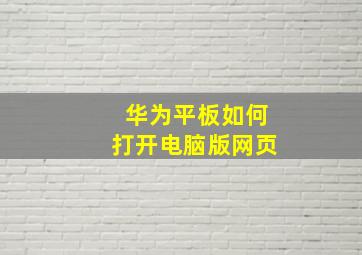 华为平板如何打开电脑版网页