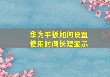 华为平板如何设置使用时间长短显示