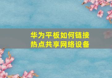 华为平板如何链接热点共享网络设备