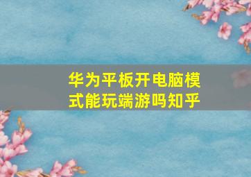 华为平板开电脑模式能玩端游吗知乎