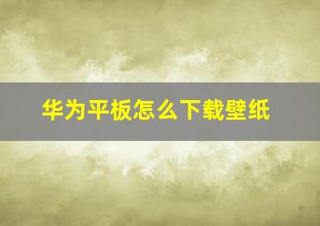 华为平板怎么下载壁纸