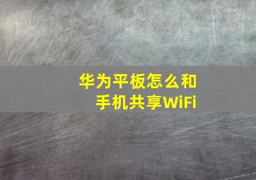 华为平板怎么和手机共享WiFi