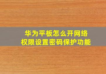 华为平板怎么开网络权限设置密码保护功能