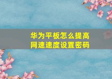 华为平板怎么提高网速速度设置密码