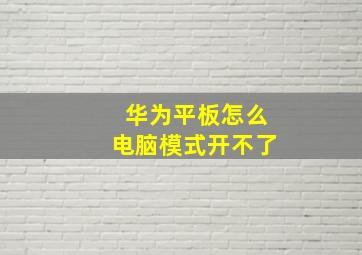 华为平板怎么电脑模式开不了