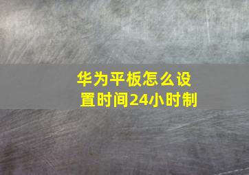 华为平板怎么设置时间24小时制