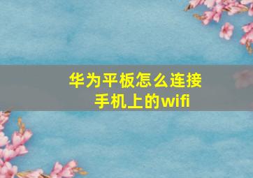 华为平板怎么连接手机上的wifi