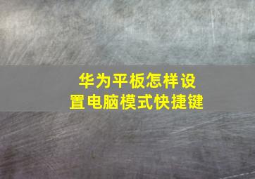 华为平板怎样设置电脑模式快捷键