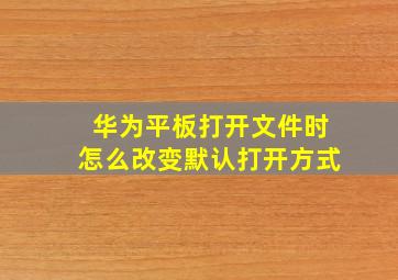 华为平板打开文件时怎么改变默认打开方式