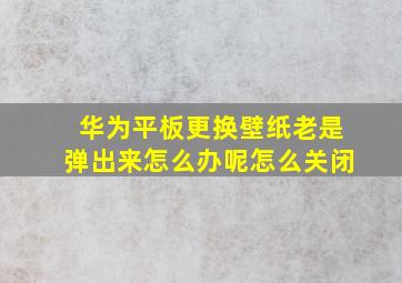 华为平板更换壁纸老是弹出来怎么办呢怎么关闭