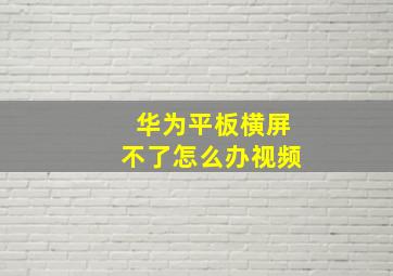 华为平板横屏不了怎么办视频