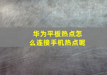 华为平板热点怎么连接手机热点呢