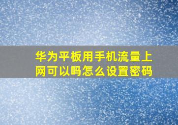 华为平板用手机流量上网可以吗怎么设置密码