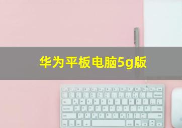 华为平板电脑5g版