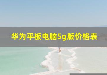 华为平板电脑5g版价格表