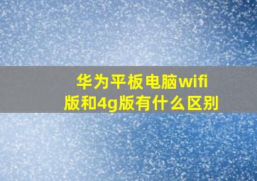 华为平板电脑wifi版和4g版有什么区别